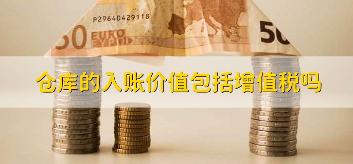 仓库的入账价值包括增值税吗