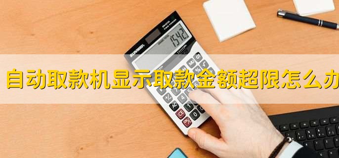 自动取款机显示取款金额超限怎么办