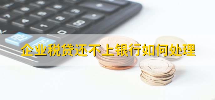 企业税贷还不上银行如何处理