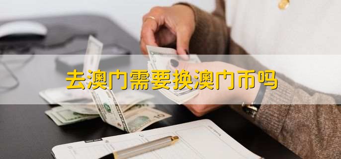 去澳门需要换澳门币吗