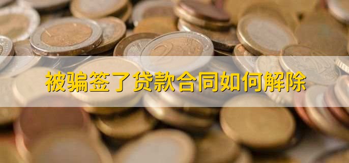 被骗签了贷款合同如何解除