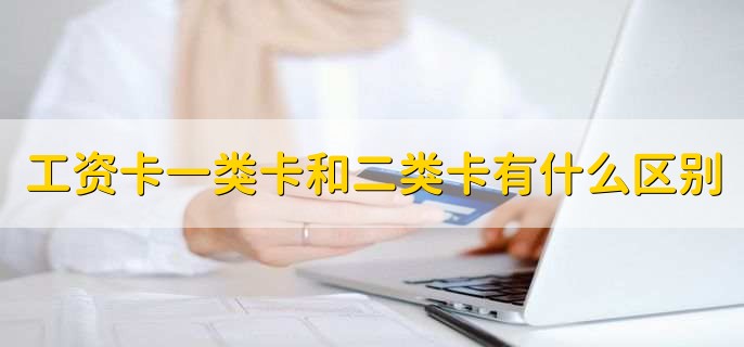工资卡一类卡和二类卡有什么区别
