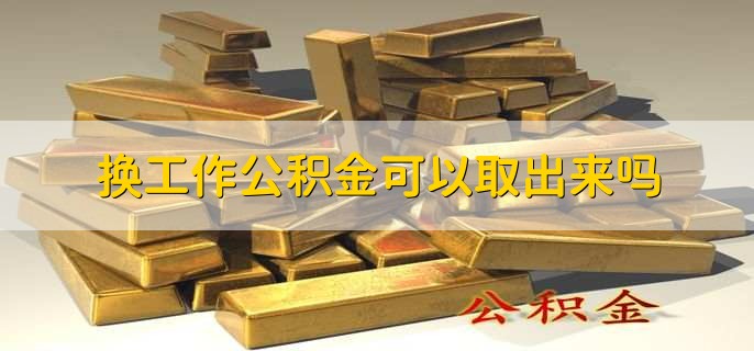 换工作公积金可以取出来吗，可以