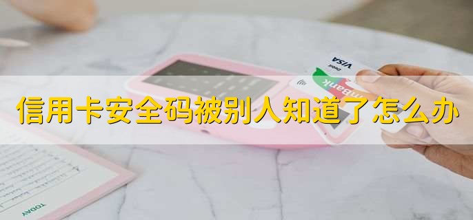 信用卡安全码被别人知道了怎么办