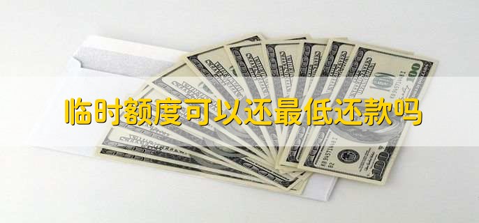 临时额度可以还最低还款吗