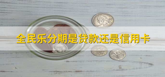 全民乐分期是贷款还是信用卡