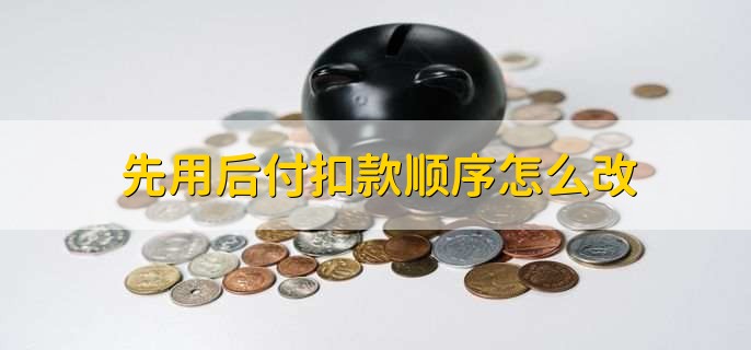 先用后付扣款顺序怎么改