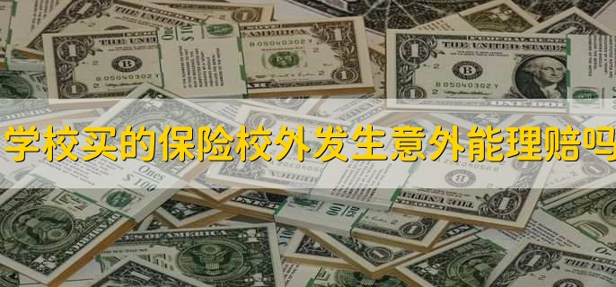 学校买的保险在校外发生意外能理赔吗