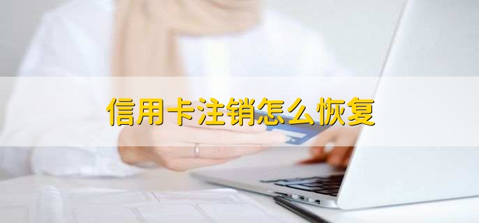 信用卡注销怎么恢复，有以下两种方法