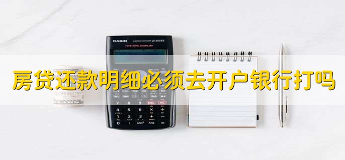 房贷还款明细必须去开户银行打吗,不一定