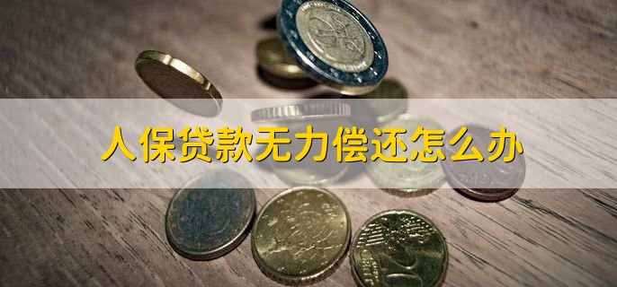人保贷款无力偿还怎么办