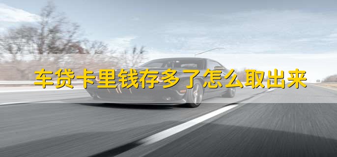 车贷卡里钱存多了怎么取出来