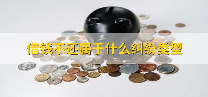 借钱不还属于什么纠纷类型