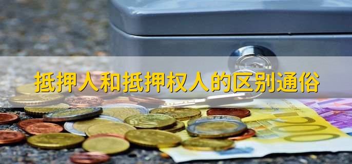 抵押人和抵押权人的区别通俗，有以下五点
