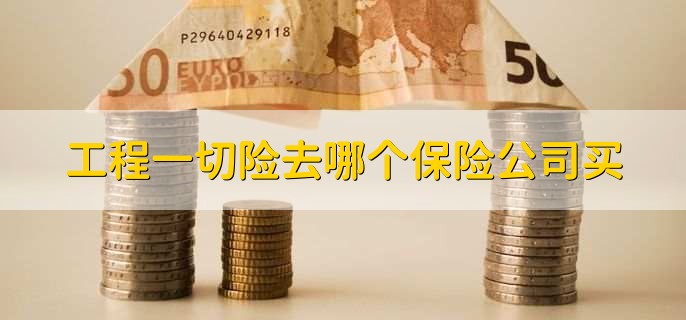工程一切险去哪个保险公司买