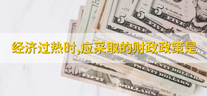 经济过热时,应采取的财政政策是