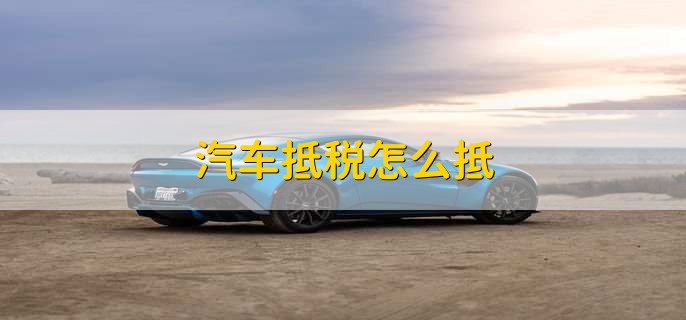 汽车抵税怎么抵