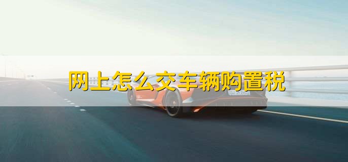 网上怎么交车辆购置税