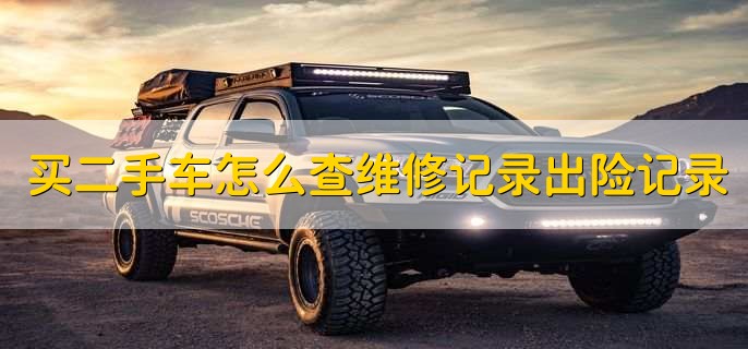 买二手车怎么查维修记录出险记录