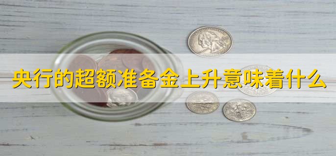 央行的超额准备金上升意味着什么