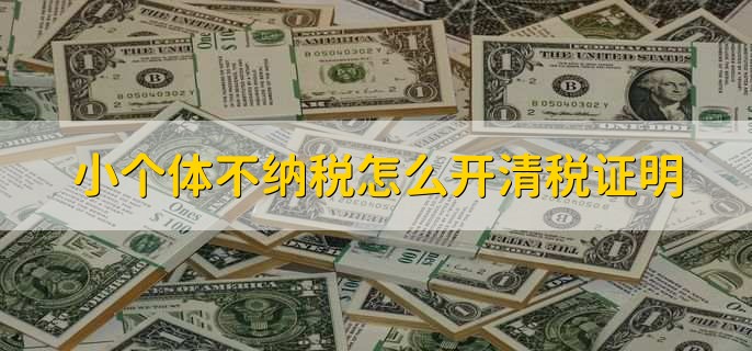 小个体不纳税怎么开清税证明,有以下四步
