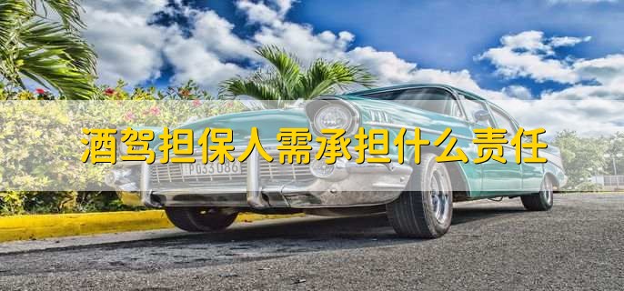 酒驾担保人需承担什么责任