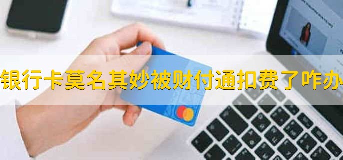 银行卡莫名其妙被财付通扣费了怎么办