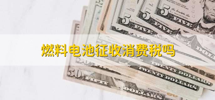 燃料电池征收消费税吗