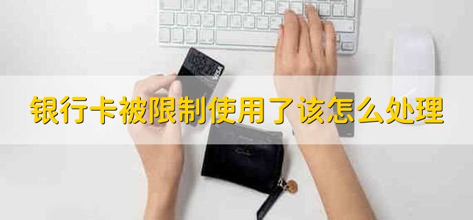 银行卡被限制使用了该怎么处理