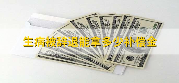 生病被辞退能拿多少补偿金