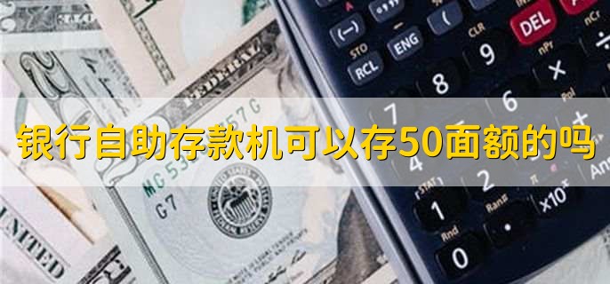 银行自助存款机可以存50面额的吗