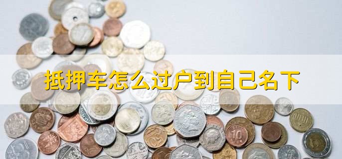 抵押车怎么过户到自己名下