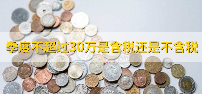 季度不超过30万是含税还是不含税