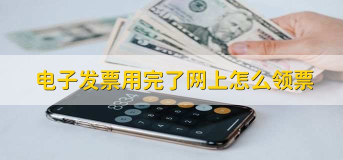 电子发票用完了网上怎么领票