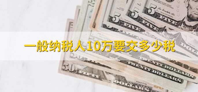 一般纳税人10万要交多少税