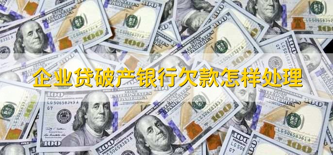 企业贷破产银行欠款怎样处理