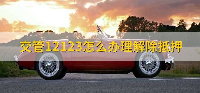 交管12123怎么办理解除抵押