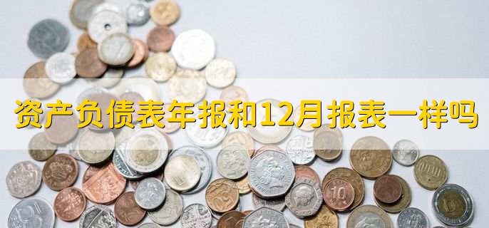 资产负债表年报和12月报表一样吗