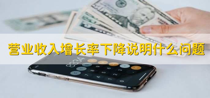 营业收入增长率下降说明什么问题