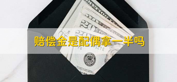 赔偿金是配偶拿一半吗