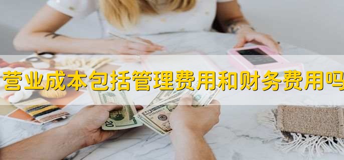 营业成本包括管理费用和财务费用吗