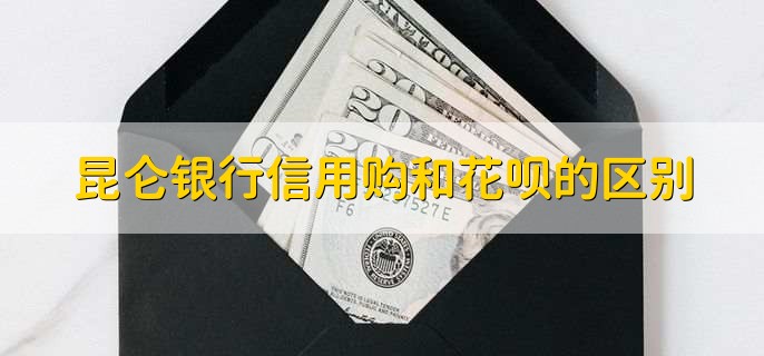 昆仑银行信用购和花呗的区别