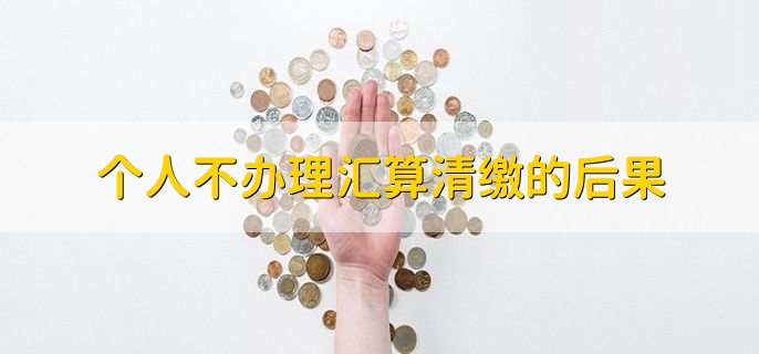 个人不办理汇算清缴的后果