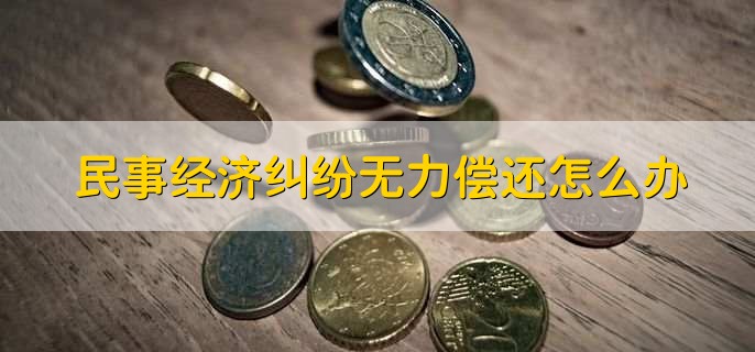 民事经济纠纷无力偿还怎么办