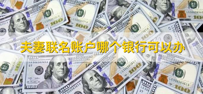 夫妻联名账户哪个银行可以办
