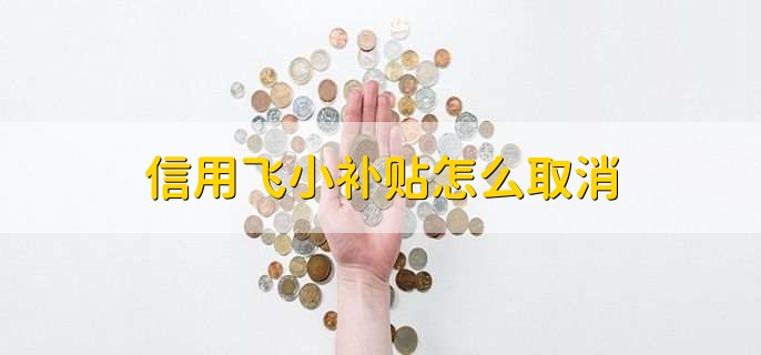 信用飞小补贴怎么取消