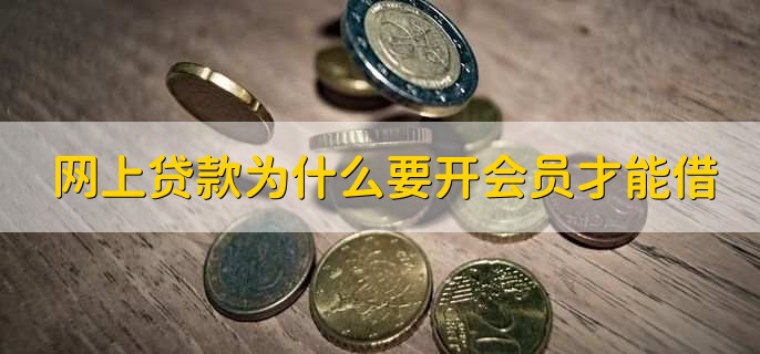网上贷款为什么要开会员才能借,有以下四点