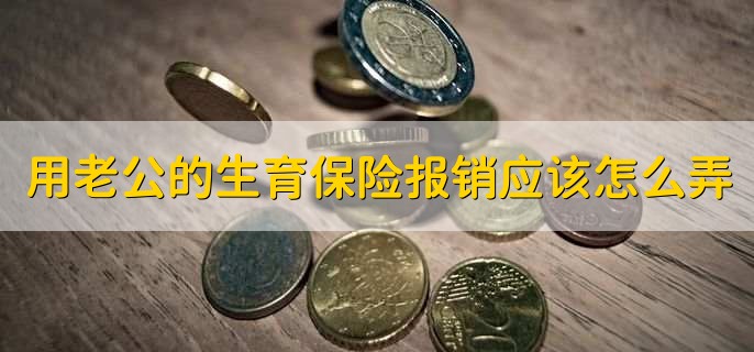 用老公的生育保险报销应该怎么弄