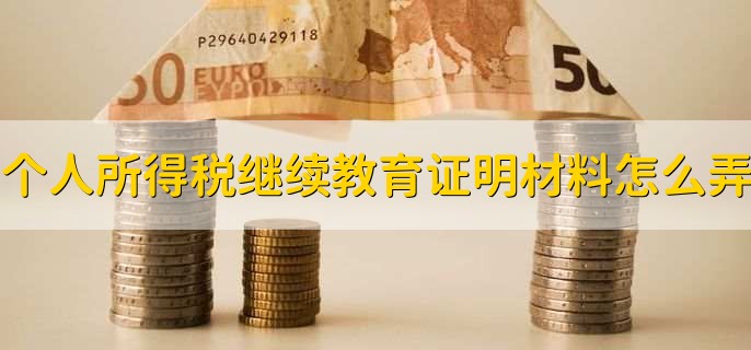 个人所得税继续教育证明材料怎么弄，有以下五步