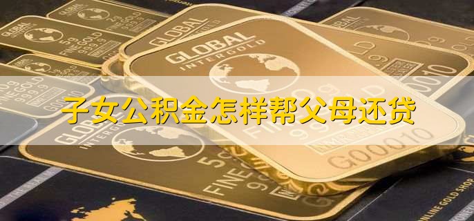 子女公积金怎样帮父母还贷
